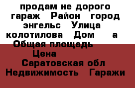 продам не дорого гараж › Район ­ город энгельс › Улица ­ колотилова › Дом ­ 6 а › Общая площадь ­ 24 › Цена ­ 100 000 - Саратовская обл. Недвижимость » Гаражи   
